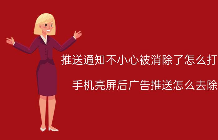 推送通知不小心被消除了怎么打开 手机亮屏后广告推送怎么去除？